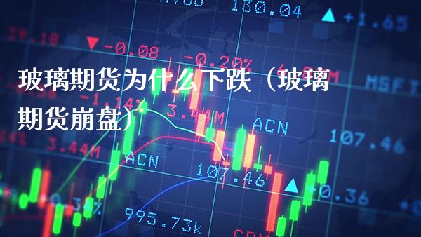 玻璃期货为什么下跌（玻璃期货崩盘）_https://www.boyangwujin.com_期货直播间_第1张