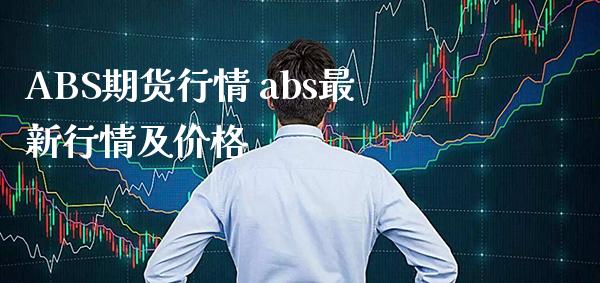 ABS期货行情 abs最新行情及价格_https://www.boyangwujin.com_期货直播间_第1张