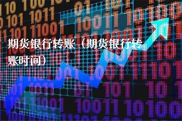 期货银行转账（期货银行转账时间）
