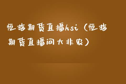 恒指期货直播hsi（恒指期货直播间大非农）