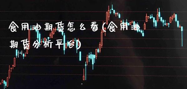 食用油期货怎么看(食用油期货分析平台)_https://www.boyangwujin.com_期货直播间_第1张