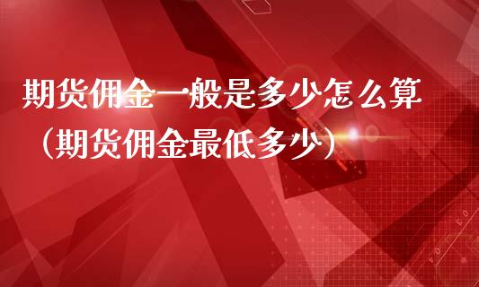期货佣金一般是多少怎么算（期货佣金最低多少）_https://www.boyangwujin.com_期货直播间_第1张