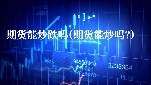 期货能炒跌吗(期货能炒吗?)_https://www.boyangwujin.com_恒生指数_第1张