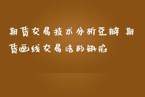 期货交易技术分析豆瓣 期货画线交易法的缺陷_https://www.boyangwujin.com_纳指期货_第1张