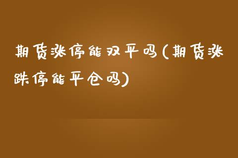 期货涨停能双平吗(期货涨跌停能平仓吗)_https://www.boyangwujin.com_期货科普_第1张