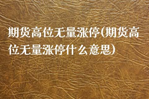 期货高位无量涨停(期货高位无量涨停什么意思)_https://www.boyangwujin.com_期货直播间_第1张
