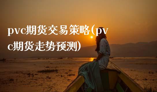 pvc期货交易策略(pvc期货走势预测)