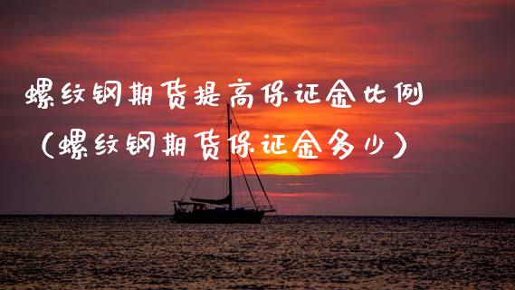 螺纹钢期货提高保证金比例（螺纹钢期货保证金多少）_https://www.boyangwujin.com_期货直播间_第1张