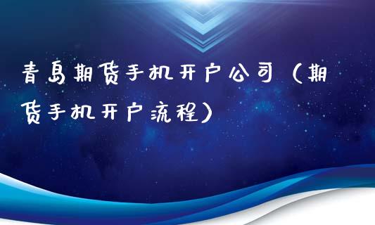 青岛期货手机开户公司（期货手机开户流程）