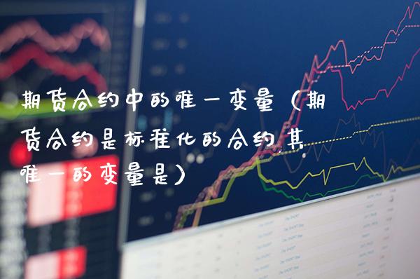 期货合约中的唯一变量（期货合约是标准化的合约,其唯一的变量是）