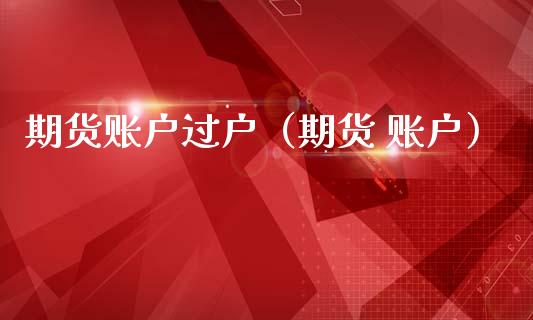 期货账户过户（期货 账户）_https://www.boyangwujin.com_期货直播间_第1张