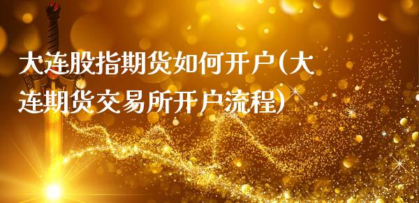 大连股指期货如何开户(大连期货交易所开户流程)_https://www.boyangwujin.com_期货直播间_第1张