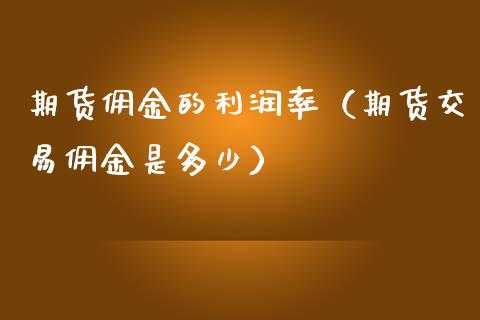 期货佣金的利润率（期货交易佣金是多少）_https://www.boyangwujin.com_期货直播间_第1张