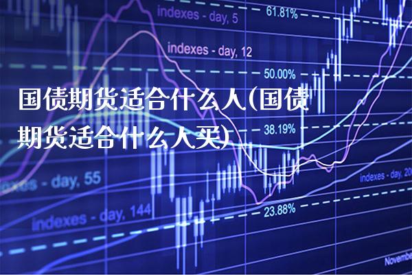 国债期货适合什么人(国债期货适合什么人买)_https://www.boyangwujin.com_期货直播间_第1张