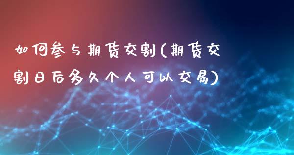 如何参与期货交割(期货交割日后多久个人可以交易)