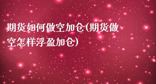 期货如何做空加仓(期货做空怎样浮盈加仓)_https://www.boyangwujin.com_期货直播间_第1张
