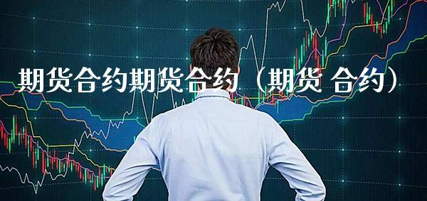 期货合约期货合约（期货 合约）_https://www.boyangwujin.com_期货直播间_第1张