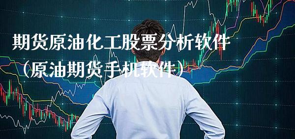 期货原油化工股票分析软件（原油期货手机软件）_https://www.boyangwujin.com_期货直播间_第1张