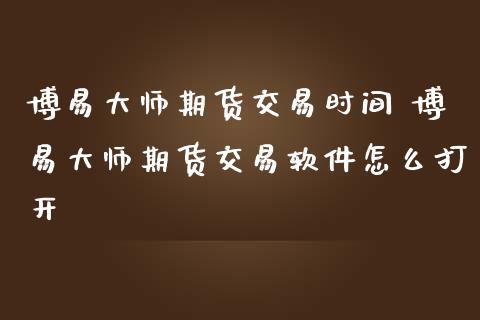 博易大师期货交易时间 博易大师期货交易软件怎么打开_https://www.boyangwujin.com_原油期货_第1张