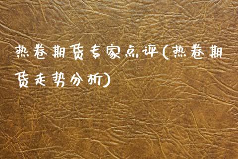 热卷期货专家点评(热卷期货走势分析)