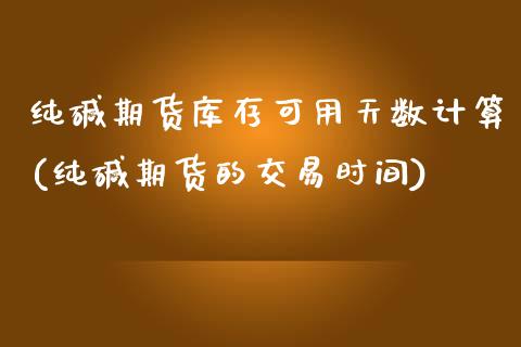 纯碱期货库存可用天数计算(纯碱期货的交易时间)_https://www.boyangwujin.com_黄金期货_第1张