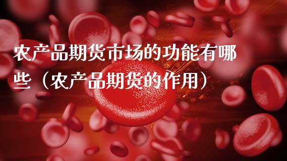 农产品期货市场的功能有哪些（农产品期货的作用）_https://www.boyangwujin.com_期货直播间_第1张