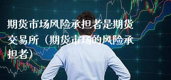 期货市场风险承担者是期货交易所（期货市场的风险承担者）
