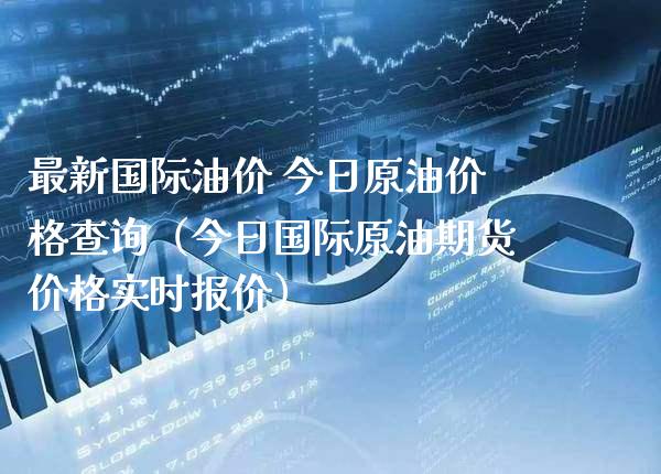 最新国际油价 今日原油价格查询（今日国际原油期货价格实时报价）_https://www.boyangwujin.com_期货直播间_第1张