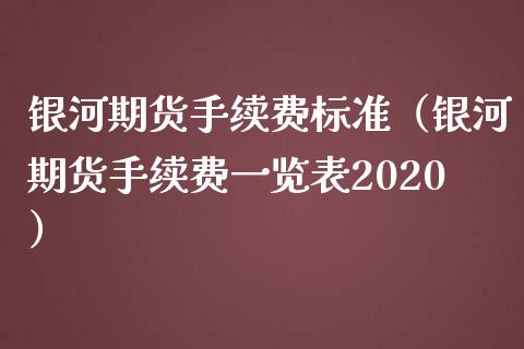 银河期货手续费标准（银河期货手续费一览表2020）_https://www.boyangwujin.com_期货直播间_第1张