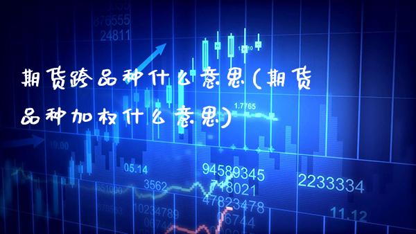 期货跨品种什么意思(期货品种加权什么意思)_https://www.boyangwujin.com_恒生指数_第1张