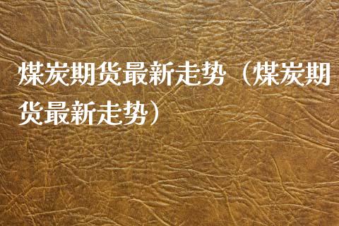 煤炭期货最新走势（煤炭期货最新走势）_https://www.boyangwujin.com_恒生指数_第1张