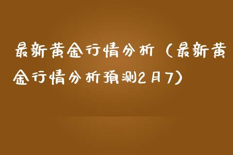 最新黄金行情分析（最新黄金行情分析预测2月7）