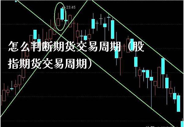 怎么判断期货交易周期（股指期货交易周期）_https://www.boyangwujin.com_期货直播间_第1张