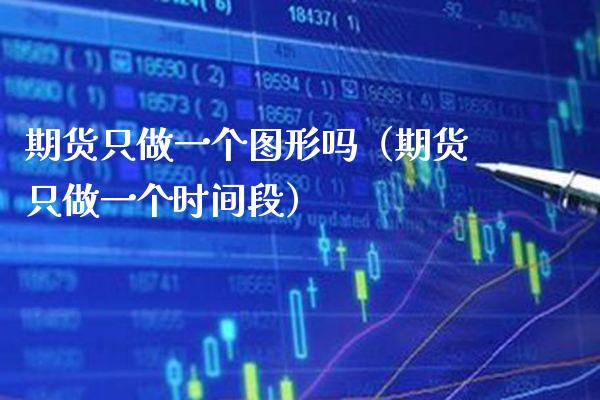 期货只做一个图形吗（期货只做一个时间段）