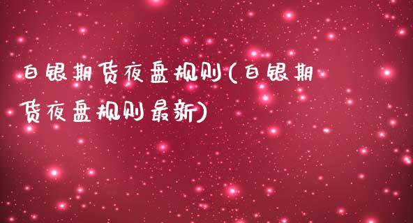 白银期货夜盘规则(白银期货夜盘规则最新)_https://www.boyangwujin.com_期货直播间_第1张