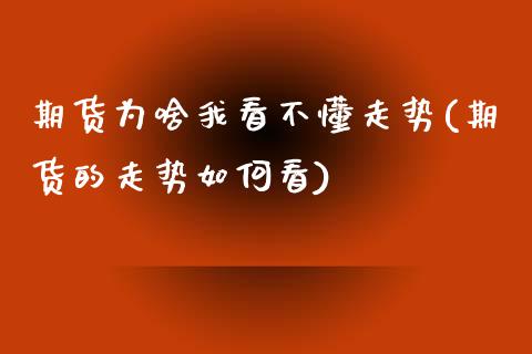 期货为啥我看不懂走势(期货的走势如何看)_https://www.boyangwujin.com_期货直播间_第1张