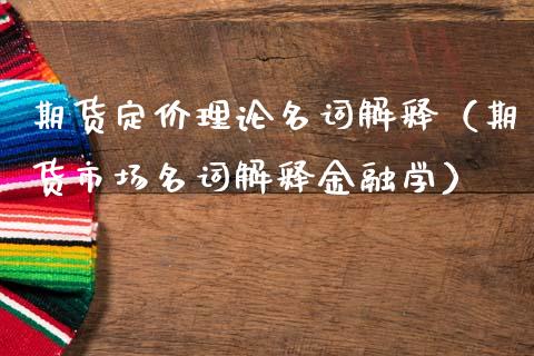 期货定价理论名词解释（期货市场名词解释金融学）_https://www.boyangwujin.com_黄金期货_第1张