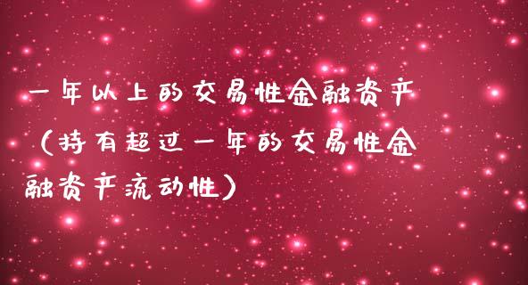 一年以上的交易性金融资产（持有超过一年的交易性金融资产流动性）