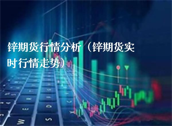 锌期货行情分析（锌期货实时行情走势）_https://www.boyangwujin.com_期货直播间_第1张