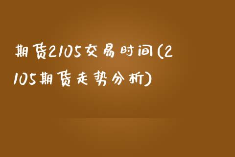 期货2105交易时间(2105期货走势分析)