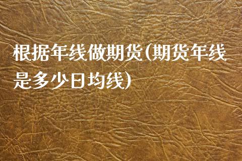 根据年线做期货(期货年线是多少日均线)