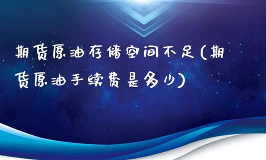 期货原油存储空间不足(期货原油手续费是多少)