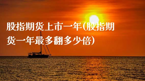 股指期货上市一年(股指期货一年最多翻多少倍)_https://www.boyangwujin.com_期货开户_第1张