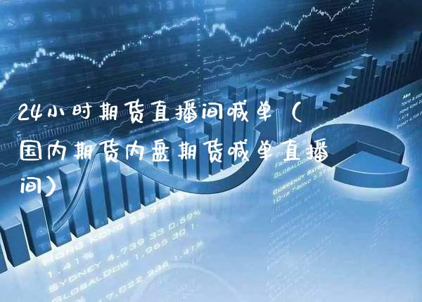 24小时期货直播间喊单（国内期货内盘期货喊单直播间）