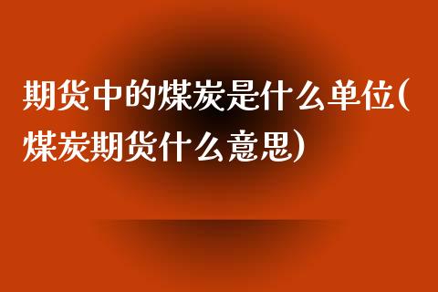 期货中的煤炭是什么单位(煤炭期货什么意思)_https://www.boyangwujin.com_内盘期货_第1张