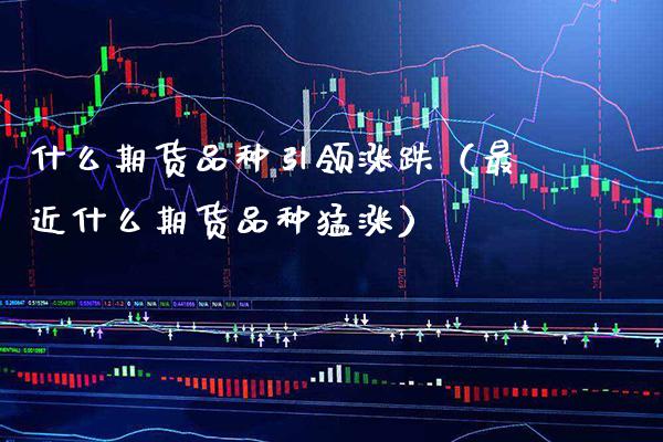 什么期货品种引领涨跌（最近什么期货品种猛涨）_https://www.boyangwujin.com_道指期货_第1张