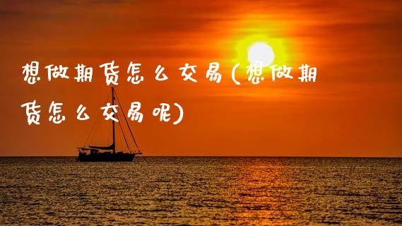 想做期货怎么交易(想做期货怎么交易呢)_https://www.boyangwujin.com_纳指期货_第1张
