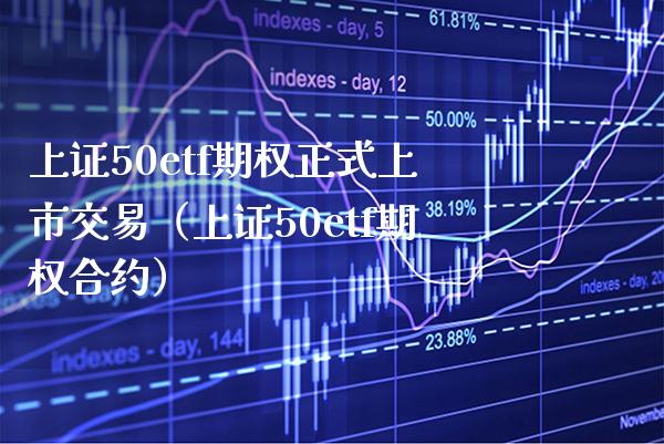 上证50etf期权正式上市交易（上证50etf期权合约）