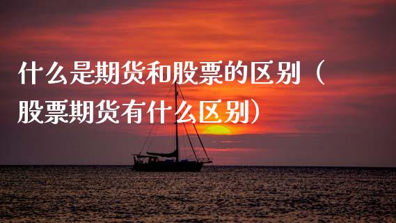 什么是期货和股票的区别（股票期货有什么区别）