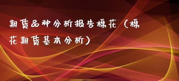 期货品种分析报告棉花（棉花期货基本分析）